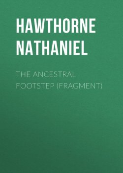 Книга "The Ancestral Footstep (fragment)" – Натаниель Готорн, Nathaniel  Hawthorne