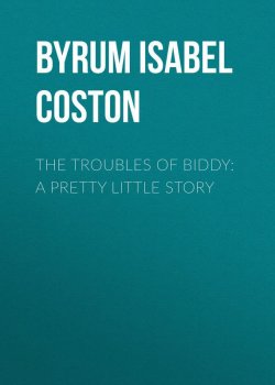 Книга "The Troubles of Biddy: A Pretty Little Story" – Isabel Byrum