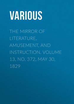 Книга "The Mirror of Literature, Amusement, and Instruction. Volume 13, No. 372, May 30, 1829" – Various