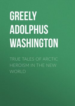 Книга "True Tales of Arctic Heroism in the New World" – Adolphus Greely