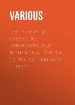 Книга "The Mirror of Literature, Amusement, and Instruction. Volume 13, No. 355, February 7, 1829" – Various