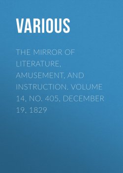Книга "The Mirror of Literature, Amusement, and Instruction. Volume 14, No. 405, December 19, 1829" – Various