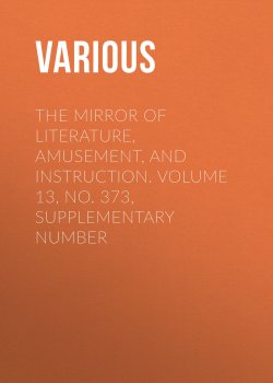 Книга "The Mirror of Literature, Amusement, and Instruction. Volume 13, No. 373, Supplementary Number" – Various