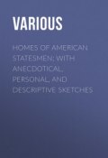 Homes of American Statesmen; With Anecdotical, Personal, and Descriptive Sketches (Various)