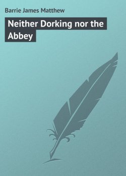 Книга "Neither Dorking nor the Abbey" – James Matthew Barrie, James Barrie
