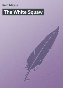 Книга "The White Squaw" – Томас Майн Рид