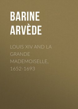 Книга "Louis XIV and La Grande Mademoiselle, 1652-1693" – Arvède Barine