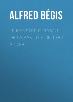 Книга "Le registre d'écrou de la Bastille de 1782 à 1789" – Alfred Bégis