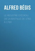 Le registre d'écrou de la Bastille de 1782 à 1789 (Alfred Bégis)
