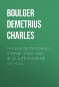 The Life of Yakoob Beg; Athalik Ghazi, and Badaulet; Ameer of Kashgar (Demetrius Boulger)