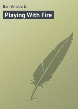 Книга "Playing With Fire" – Amelia E. Barr, Amelia Barr
