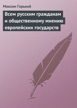 Книга "Всем русским гражданам и общественному мнению европейских государств" – Максим Горький