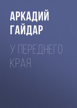 Книга "У переднего края" – Аркадий Гайдар, 1941