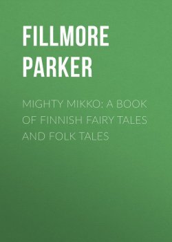 Книга "Mighty Mikko: A Book of Finnish Fairy Tales and Folk Tales" – Parker Fillmore