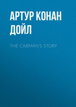 Книга "The Cabman's Story" – Артур Конан Дойл, Адриан Конан Дойл, Артур Конан Дойл