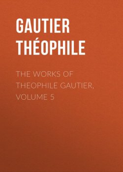 Книга "The Works of Theophile Gautier, Volume 5" – Théophile Gautier