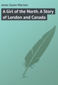 A Girl of the North. A Story of London and Canada (Susan Jones)