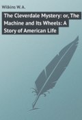 The Cleverdale Mystery: or, The Machine and Its Wheels: A Story of American Life (W. Wilkins)