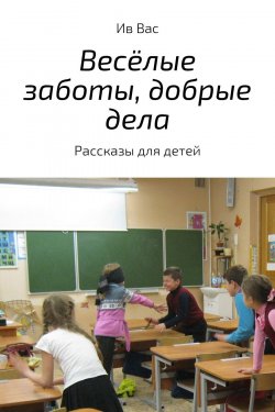 Книга "Весёлые заботы, добрые дела" – Ив Вас