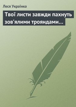 Книга "Твої листи завжди пахнуть зов’ялими трояндами…" – Леся Українка