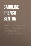A Little Housekeeping Book for a Little Girl; Or, Margaret's Saturday Mornings (Caroline Benton)