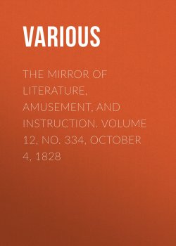 Книга "The Mirror of Literature, Amusement, and Instruction. Volume 12, No. 334, October 4, 1828" – Various