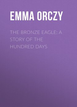 Книга "The Bronze Eagle: A Story of the Hundred Days" – Emma Orczy