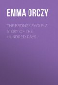 The Bronze Eagle: A Story of the Hundred Days (Emma Orczy)