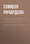 Clarissa Harlowe; or the history of a young lady — Volume 8 (Сэмюэл Ричардсон)