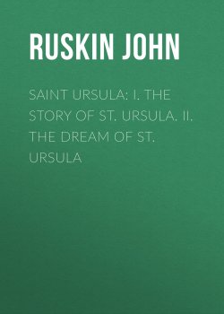 Книга "Saint Ursula: I. The Story of St. Ursula. II. The Dream of St. Ursula" – John Ruskin