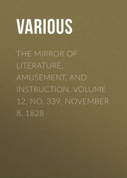 Книга "The Mirror of Literature, Amusement, and Instruction. Volume 12, No. 339, November 8, 1828" – Various