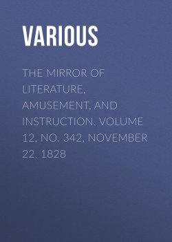 Книга "The Mirror of Literature, Amusement, and Instruction. Volume 12, No. 342, November 22, 1828" – Various