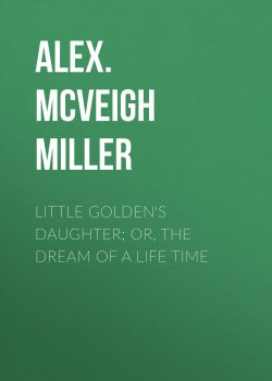 Книга "Little Golden's Daughter; or, The Dream of a Life Time" – Alex. McVeigh Miller