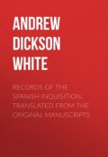 Records of the Spanish Inquisition, Translated from the Original Manuscripts (Andrew Dickson White)