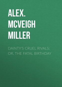 Книга "Dainty's Cruel Rivals; Or, The Fatal Birthday" – Alex. McVeigh Miller