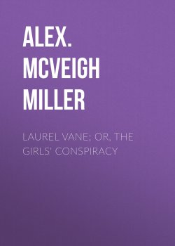 Книга "Laurel Vane; or, The Girls' Conspiracy" – Alex. McVeigh Miller