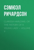 Clarissa Harlowe; or the history of a young lady — Volume 9 (Сэмюэл Ричардсон)