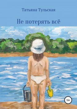 Книга "Не потерять всё" – Татьяна Тульская, 2017