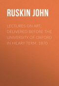 Lectures on Art, Delivered Before the University of Oxford in Hilary Term, 1870 (John Ruskin)