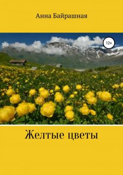Книга "Жёлтые цветы" – Анна Байрашная, 2018