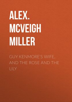 Книга "Guy Kenmore's Wife, and The Rose and the Lily" – Alex. McVeigh Miller