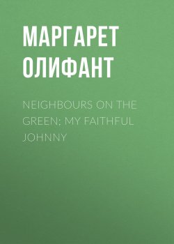Книга "Neighbours on the Green; My Faithful Johnny" – Маргарет Олифант