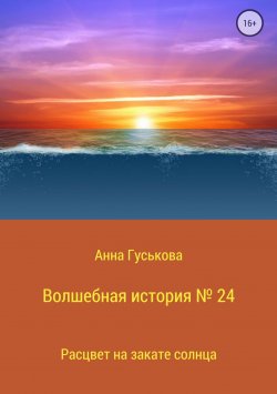 Книга "Волшебная история № 24. Расцвет на закате солнца" – Анна Гуськова, 2018