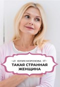 Такая странная женщина (Юлия Морозова, Татьяна Тарасова, 2018)