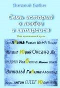 Семь историй о любви и катарсисе. Цикл квинзитивной прозы (Виталий Бабич)