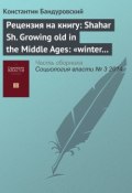 Рецензия на книгу: Shahar Sh. Growing old in the Middle Ages: «winter clothes us in shadow and pain». Translated from the Hebrew by Yael Lotan. L.; N. Y.: Routledge, 1997 (Константин Бандуровский, 2014)