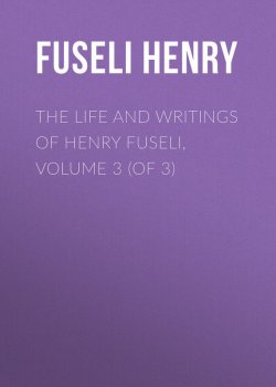 Книга "The Life and Writings of Henry Fuseli, Volume 3 (of 3)" – Henry Fuseli