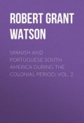 Spanish and Portuguese South America during the Colonial Period; Vol. 2 (Robert Watson, Robert Grant Watson)