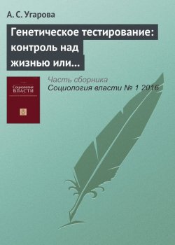 Книга "Генетическое тестирование: контроль над жизнью или иллюзия? Рецензия на книгу Hesse-Biber S. (2014) Waiting for Cancer to Come: Women’s Experiences with Genetic Testing and Medical Decision Making for Breast and Ovarian Cancer. University of Michigan Press" – А. С. Угарова, 2016