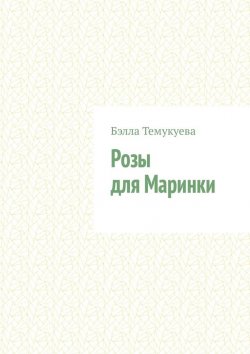 Книга "Розы для Маринки. Рассказ" – Бэлла Темукуева, Бэлла Крымская